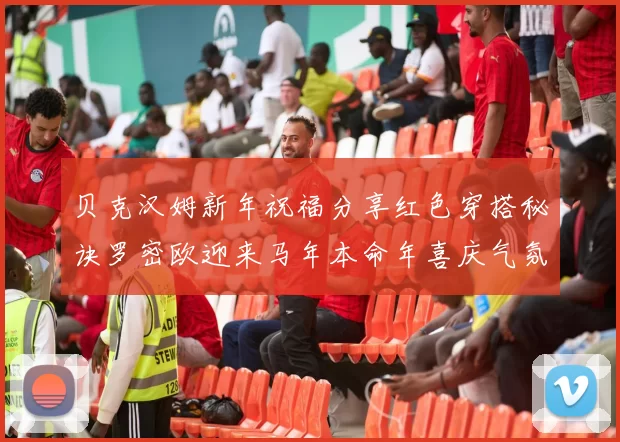 贝克汉姆新年祝福分享红色穿搭秘诀罗密欧迎来马年本命年喜庆气氛