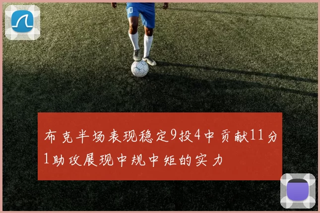 布克半场表现稳定9投4中贡献11分1助攻展现中规中矩的实力