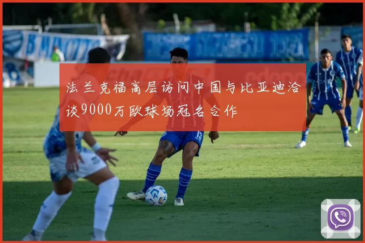 法兰克福高层访问中国与比亚迪洽谈9000万欧球场冠名合作