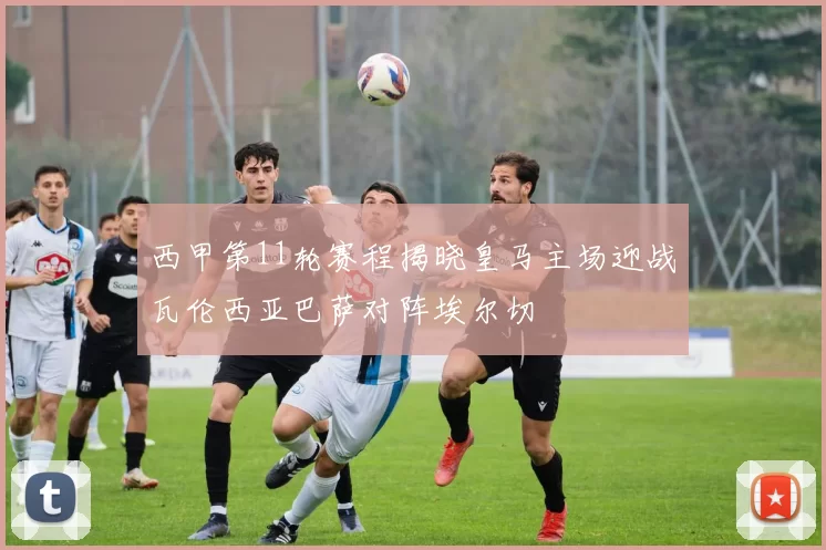 西甲第11轮赛程揭晓皇马主场迎战瓦伦西亚巴萨对阵埃尔切