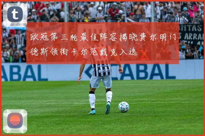 欧冠第三轮最佳阵容揭晓费尔明门德斯领衔卡尔范戴克入选