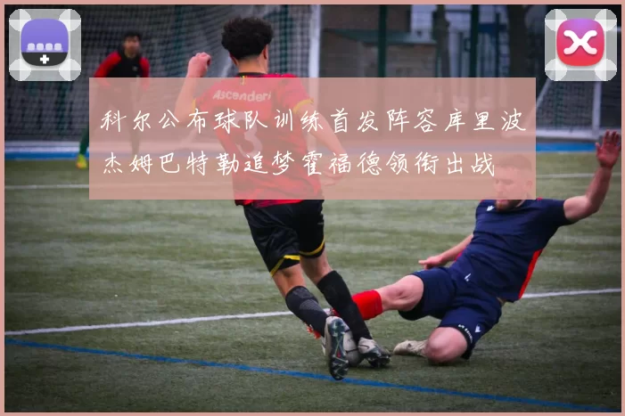 科尔公布球队训练首发阵容库里波杰姆巴特勒追梦霍福德领衔出战
