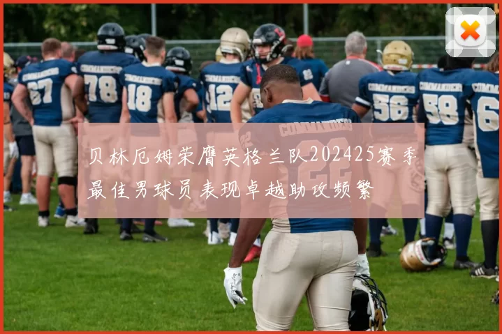 贝林厄姆荣膺英格兰队202425赛季最佳男球员表现卓越助攻频繁