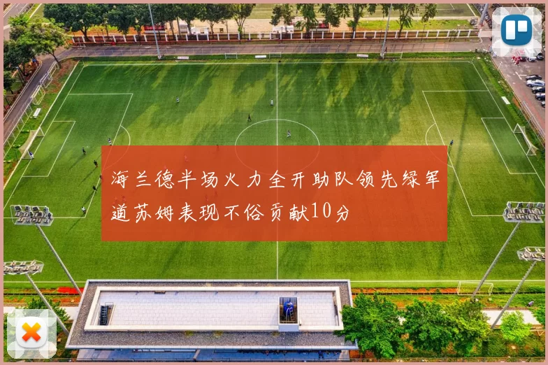 海兰德半场火力全开助队领先绿军道苏姆表现不俗贡献10分