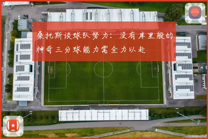 桑托斯谈球队努力：没有库里般的神奇三分球能力需全力以赴