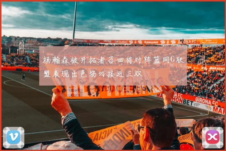 杨瀚森被开拓者召回将对阵篮网G联盟表现出色场均接近三双