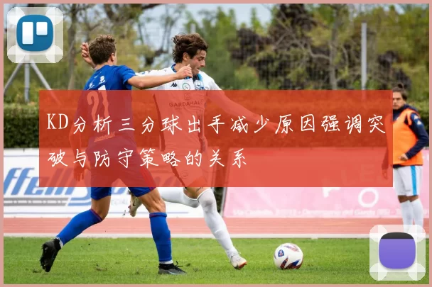 KD分析三分球出手减少原因强调突破与防守策略的关系